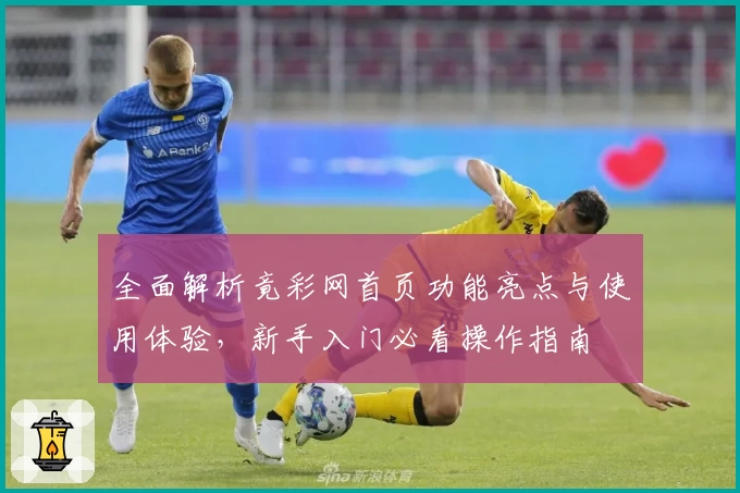 全面解析竟彩网首页功能亮点与使用体验，新手入门必看操作指南