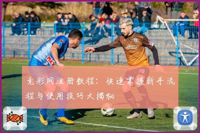 竞彩网注册教程：快速掌握新手流程与使用技巧大揭秘
