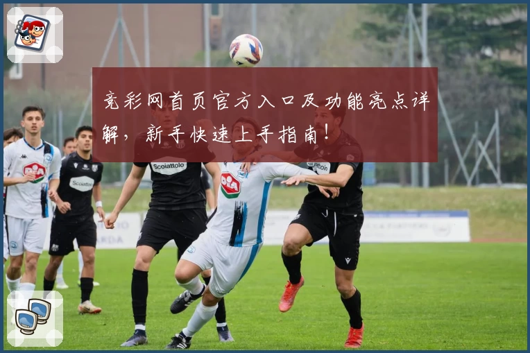 竞彩网首页官方入口及功能亮点详解，新手快速上手指南！