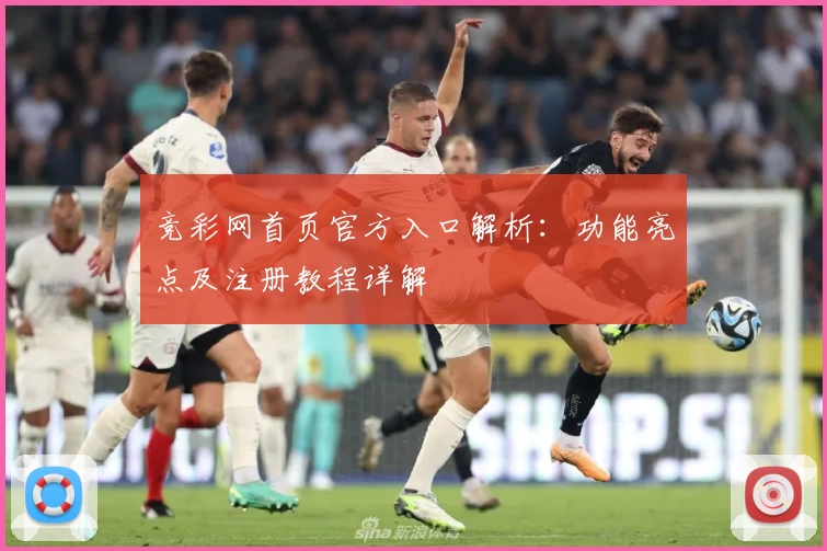 竞彩网首页官方入口解析：功能亮点及注册教程详解