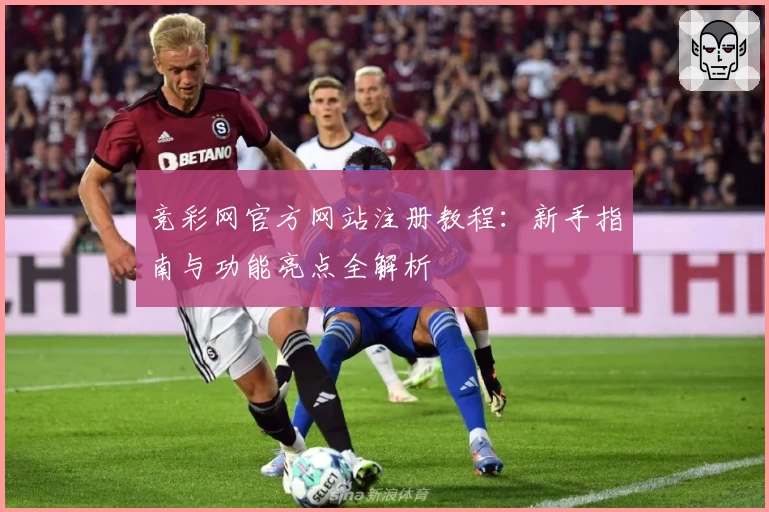 竞彩网官方网站注册教程：新手指南与功能亮点全解析