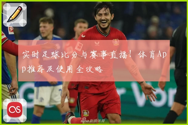 实时足球比分与赛事直播！体育App推荐及使用全攻略