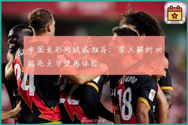中国竞彩网权威推荐:深入解析功能亮点与使用体验