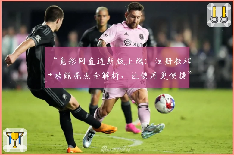 “竞彩网直连新版上线：注册教程+功能亮点全解析，让使用更便捷”