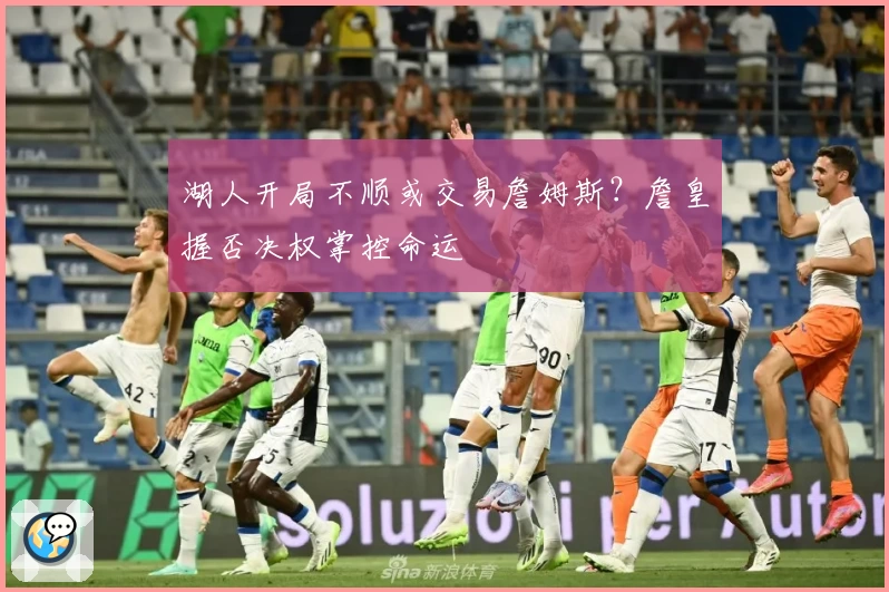 湖人开局不顺或交易詹姆斯？詹皇握否决权掌控命运
