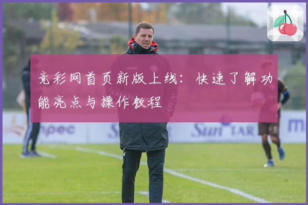 竞彩网首页新版上线：快速了解功能亮点与操作教程