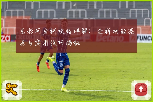 竞彩网分析攻略详解：全新功能亮点与实用技巧揭秘
