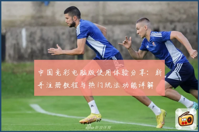 中国竞彩电脑版使用体验分享：新手注册教程与热门玩法功能详解