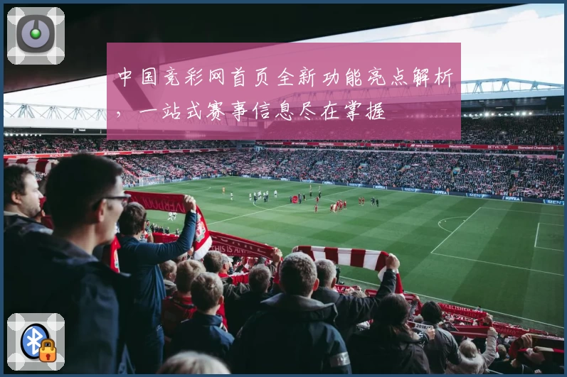中国竞彩网首页全新功能亮点解析，一站式赛事信息尽在掌握