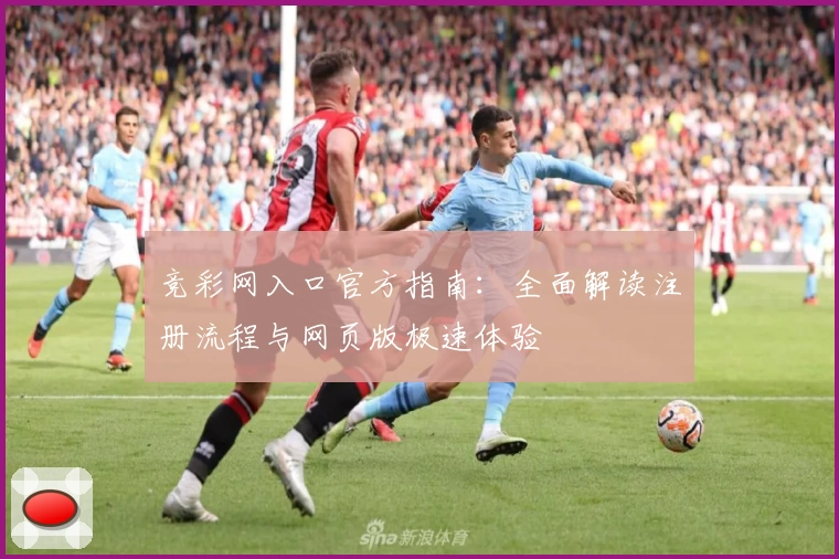 竞彩网入口官方指南：全面解读注册流程与网页版极速体验