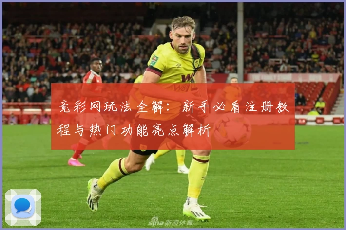 竞彩网玩法全解：新手必看注册教程与热门功能亮点解析