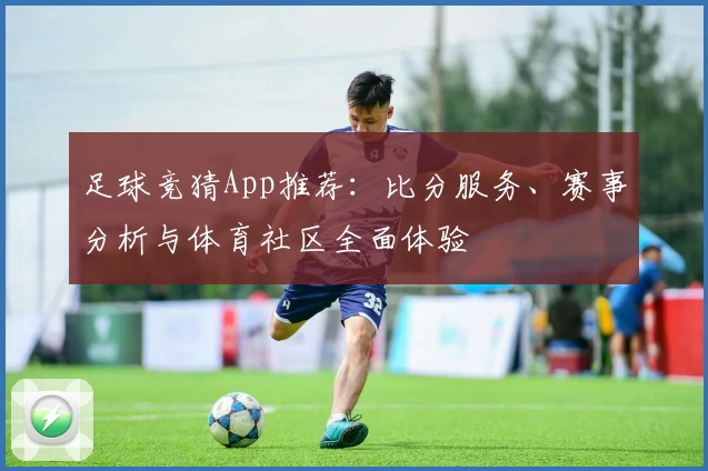 足球竞猜App推荐:比分服务、赛事分析与体育社区全面体验