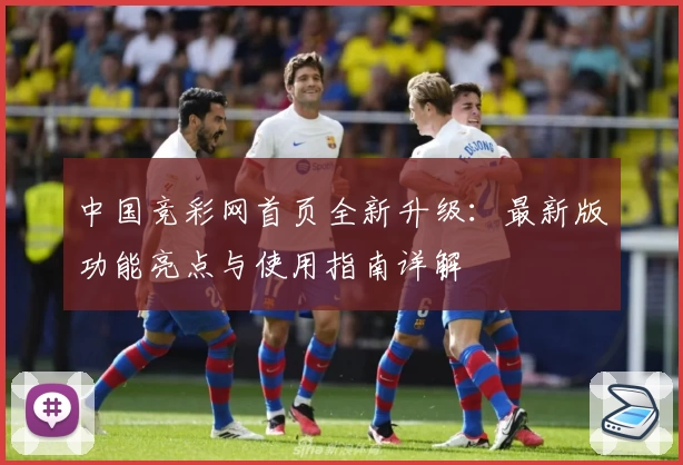 中国竞彩网首页全新升级:最新版功能亮点与使用指南详解