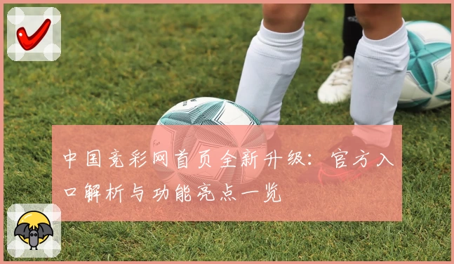 中国竞彩网首页全新升级：官方入口解析与功能亮点一览