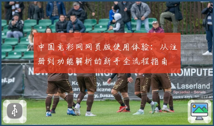 中国竞彩网网页版使用体验：从注册到功能解析的新手全流程指南