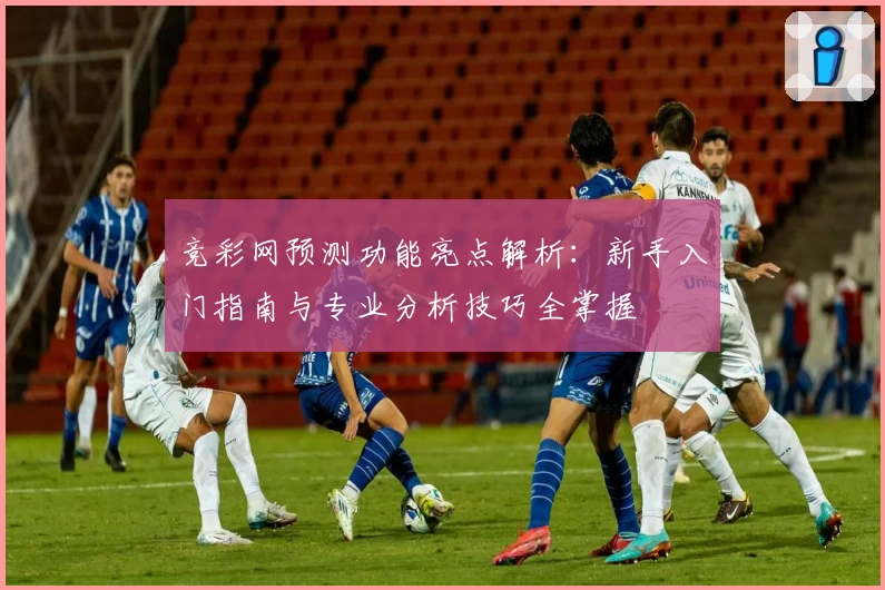 竞彩网预测功能亮点解析：新手入门指南与专业分析技巧全掌握