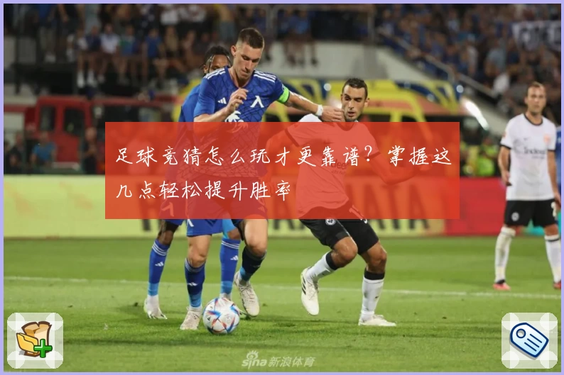 足球竞猜怎么玩才更靠谱？掌握这几点轻松提升胜率