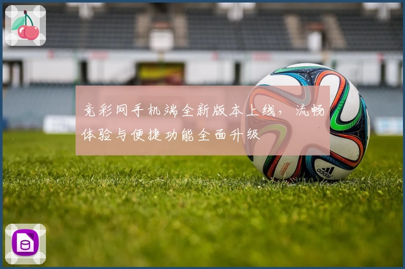 竞彩网手机端全新版本上线,流畅体验与便捷功能全面升级