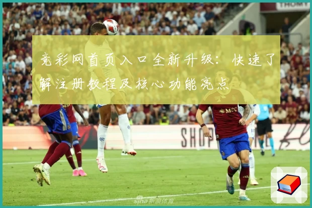 竞彩网首页入口全新升级：快速了解注册教程及核心功能亮点