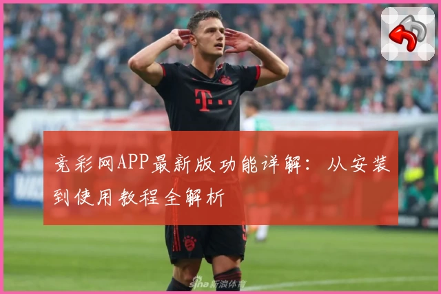 竞彩网APP最新版功能详解：从安装到使用教程全解析