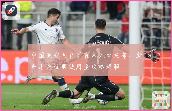 中国竞彩网首页官方入口发布，新手用户注册使用全攻略详解