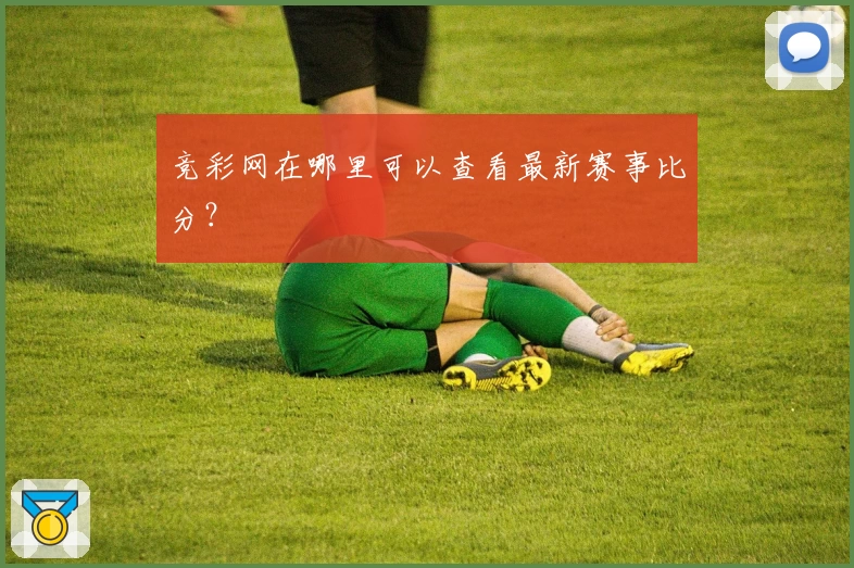 竞彩网在哪里可以查看最新赛事比分？