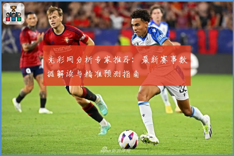 竞彩网分析专家推荐：最新赛事数据解读与精准预测指南