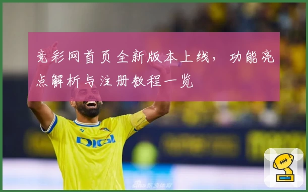 竞彩网首页全新版本上线，功能亮点解析与注册教程一览