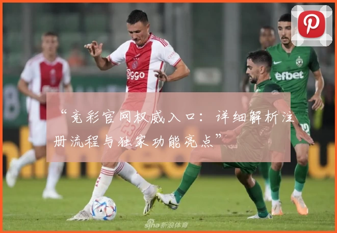 “竞彩官网权威入口：详细解析注册流程与独家功能亮点”