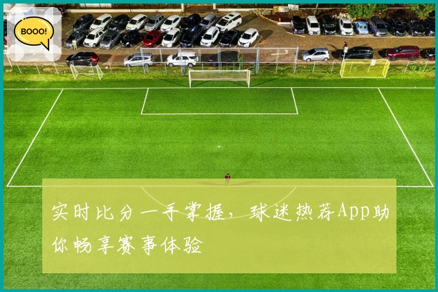 实时比分一手掌握，球迷热荐App助你畅享赛事体验