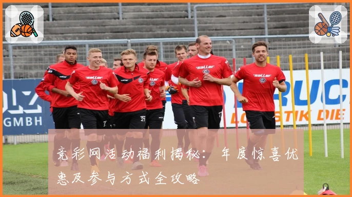 竞彩网活动福利揭秘：年度惊喜优惠及参与方式全攻略