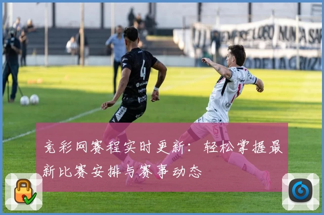 竞彩网赛程实时更新：轻松掌握最新比赛安排与赛事动态