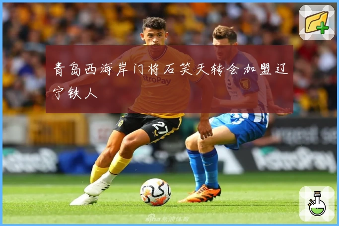 青岛西海岸门将石笑天转会加盟辽宁铁人