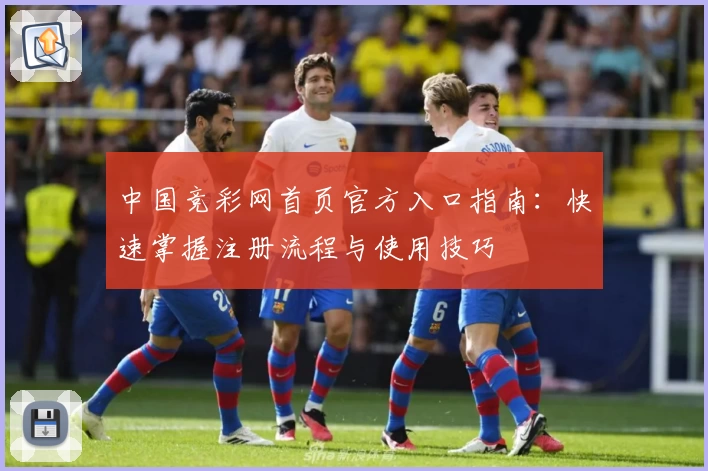 中国竞彩网首页官方入口指南：快速掌握注册流程与使用技巧