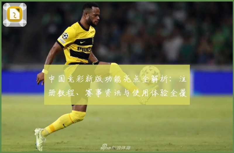 中国竞彩新版功能亮点全解析：注册教程、赛事资讯与使用体验全覆盖