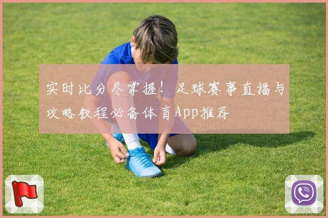 实时比分尽掌握！足球赛事直播与攻略教程必备体育App推荐