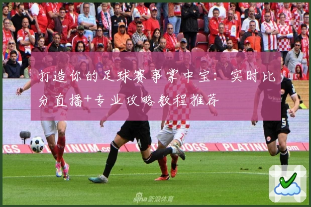 打造你的足球赛事掌中宝：实时比分直播+专业攻略教程推荐