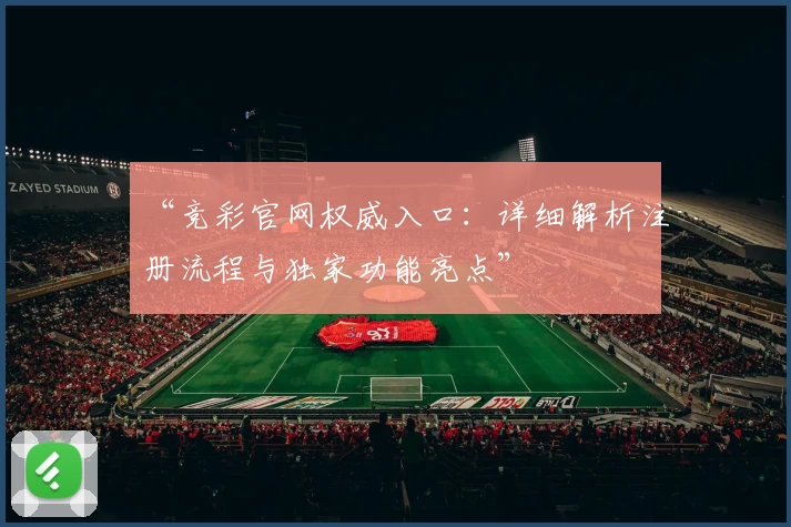 “竞彩官网权威入口：详细解析注册流程与独家功能亮点”