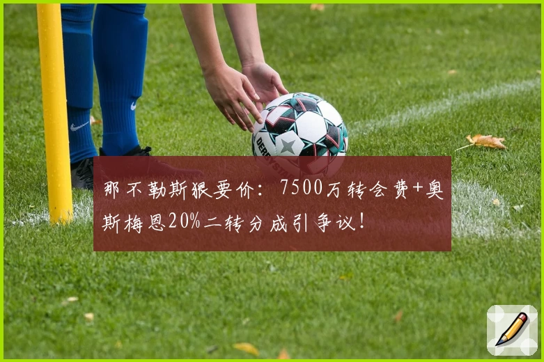 那不勒斯狠要价：7500万转会费+奥斯梅恩20%二转分成引争议！