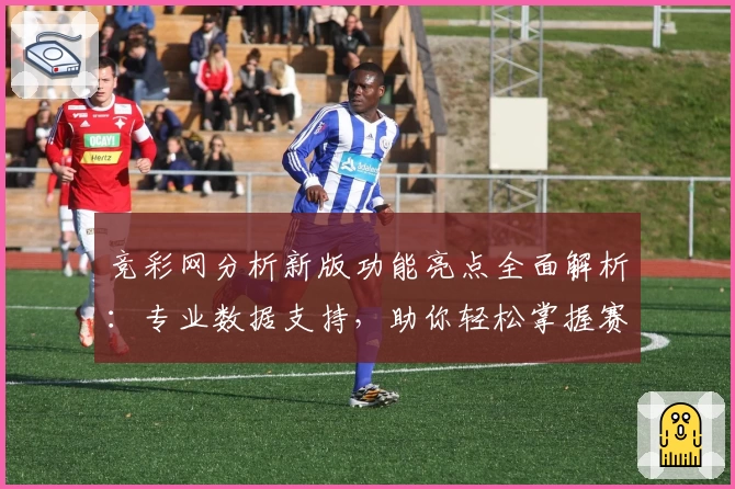竞彩网分析新版功能亮点全面解析：专业数据支持，助你轻松掌握赛事动态
