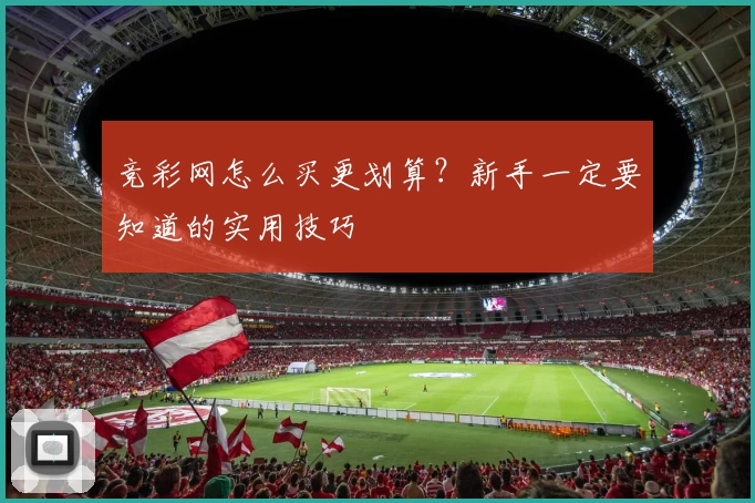 竞彩网怎么买更划算？新手一定要知道的实用技巧