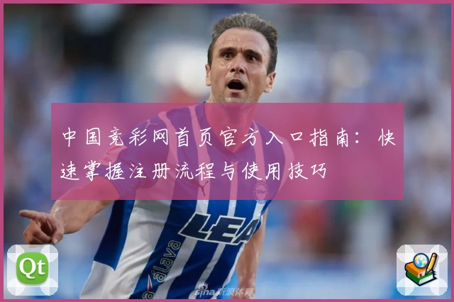 中国竞彩网首页官方入口指南：快速掌握注册流程与使用技巧