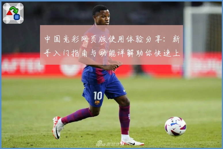 中国竞彩网页版使用体验分享：新手入门指南与功能详解助你快速上手