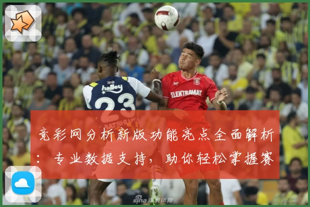 竞彩网分析新版功能亮点全面解析：专业数据支持，助你轻松掌握赛事动态