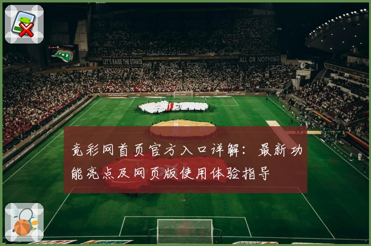 竟彩网首页官方入口详解：最新功能亮点及网页版使用体验指导