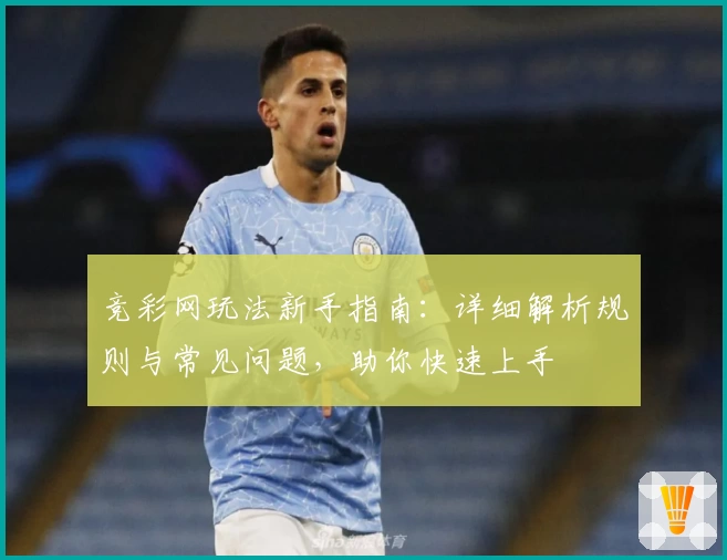 竞彩网玩法新手指南：详细解析规则与常见问题，助你快速上手
