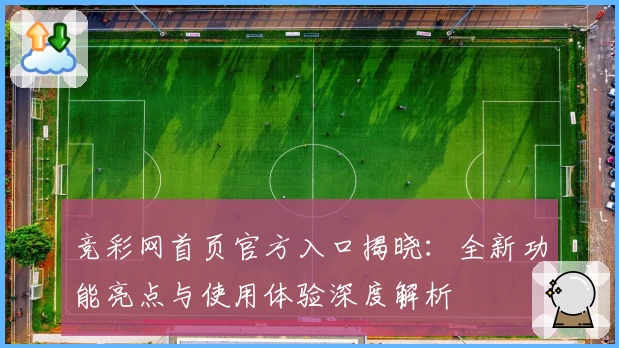竞彩网首页官方入口揭晓：全新功能亮点与使用体验深度解析