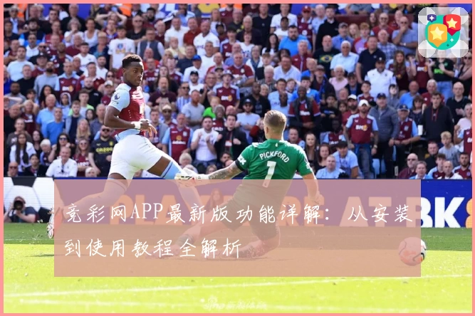 竞彩网APP最新版功能详解：从安装到使用教程全解析