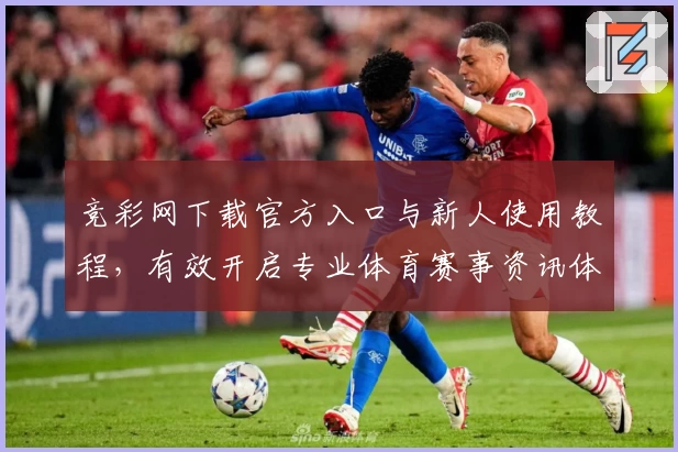 竞彩网下载官方入口与新人使用教程，有效开启专业体育赛事资讯体验