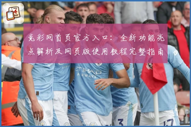 竟彩网首页官方入口：全新功能亮点解析及网页版使用教程完整指南